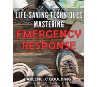 Life-Saving Techniques: Mastering Emergency Response: Emergency Preparedness Handbook: Advanced Techniques for Life-Saving Response