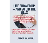 Life Showed Up - and So Did the Bills: A Real-World Plan to Build Money You Can Actually Rely On. Create an Emergency-Proof, Guilt-Free System That Works When Life Doesn’t