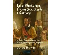 Life Sketches from Scottish History: or Brief Biographies of the Scottish Presbyterian Worthies