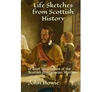 Life Sketches from Scottish History: or Brief Biographies of the Scottish Presbyterian Worthies