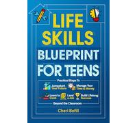 Life Skills Blueprint For Teens: Practical Steps to Jumpstart Your Future, Manage Your Time & Money, Learn to Cook, Land a Job & Build Lifelong Success Beyond the Classroom