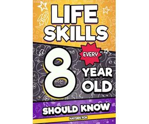 Life Skills Every 8 Year Old Should Know: An Essential Book For Young Boys and Girls To Unlock Their Secret Superpowers and Be Successful, Healthy, and Happy (Life Skills Every Kid Should Know)
