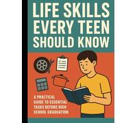 Life Skills Every Teen Should Know: A Practical Guide to Essential Tasks Before High School Graduation