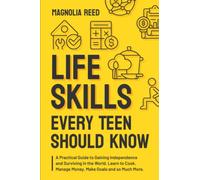Life Skills Every Teen Should Know: A Practical Guide to Gaining Independence and Surviving in the World. Learn to Cook. Manage Money. Make Goals and so Much More (Crucial Skills for Teens)