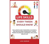 Life Skills Every Tween Should Know: The Ultimate Guide to Becoming a Successful Pre-teen Including Cooking Skills, Making Friends, Building Self-Confidence, and
