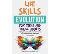 LIFE SKILLS EVOLUTION FOR TEENS AND YOUNG ADULTS: An Empowerment Toolkit To Unleash Your Potential and Become A Powerhouse!