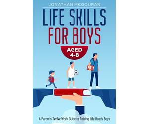 Life Skills for Boys Aged 4-8: A Parent’s Twelve-W uide to Raising Life-Ready Boys: Backed by Research: 12 Weeks of Activities and Practical Steps ... Aged 4-8 (Raising Future-Ready Kids Series)