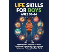 Life Skills for Boys Ages 10-14: The Complete Playbook to Build Confidence, Master Self-Care, Manage Money, and Thrive in the Real World, With Worksheets and Illustrations