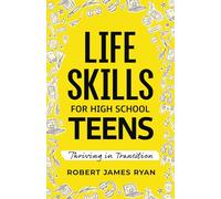 Life Skills for High School Teens: A Teen's Guide to Strategies for Stress Reduction,Substance Abuse Prevention,Your Safe Digital Footprint, and so much More (Life Skills for All Teen's)