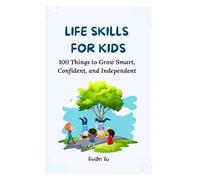 LIFE SKILLS FOR KIDS - 100 Things to Grow Smart, Confident, and Independent: Essential Life Skills, Social Smarts, and Everyday Wisdom for Kids Ages 6-12