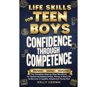 LIFE SKILLS for TEEN BOYS - Confidence Through Competence: The Complete Step-by-Step Workbook for Mastering Relationships, Money & Real Life to Become a Capable, Respected Young Man
