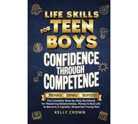 LIFE SKILLS for TEEN BOYS - Confidence Through Competence: The Complete Step-by-Step Workbook for Mastering Relationships, Money & Real Life to Become a Capable, Respected Young Man