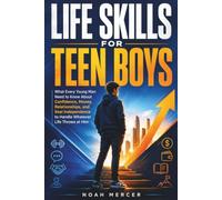 Life Skills for Teen Boys: What Every Young Man Needs to Know About Confidence, Money, Relationships, and The Independence to Handle Everything Life Throws at Him
