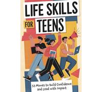 Life Skills for Teens: 33 Moves to Build Confidence, Lead with Emotional Intelligence, Master Teamwork, Set Goals, Strengthen Resilience, Communicate ... and Create Lasting Impact for Boys and Girls