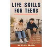 Life Skills for Teens: How to Build Confidence and Self-Esteem, Master Communication and Social Skills, Manage Money and Emotions. A Motivating Personal Growth Guide for Teenage Boys and Girls