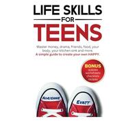 Life Skills for Teens: Master money, drama, friends, food, your body, your kitchen sink and more. A simple guide to create your own HAPPY