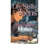 Life Skills for Teens: Mastering Your Money A Practical Guide to Financial Freedom