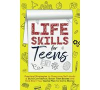 Life Skills For Teens: Practical Strategies to Overcome Self-Doubt & Build Self Confidence - Boost Test Scores and Kick Start Your Game Plan for Extra Money!