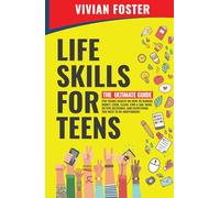 Life Skills for Teens: The ultimate guide for Young Adults on how to manage money, cook, clean, find a job, make better decisions, and everything you need to be independent. (Life Skills Mastery)