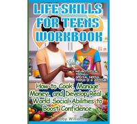 Life Skills for Teens Workbook: How to Cook, Manage Money, and Develop Real-World Social Abilities to Boost Confidence
