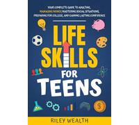 Life Skills for Teens: Your Complete Guide to Adulting, Managing Money, Mastering Social Situations, Preparing for College, And Gaining Lasting Confidence