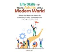 Life Skills for Young Adults in the Modern World: Develop Growth Mindset Traits, Habits of High Achievers, and Life Skills for Young Adults to Achieve Great Things in this Modern World