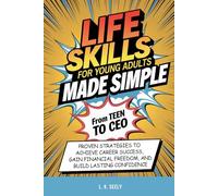 Life Skills For Young Adults Made simple: From Teen To CEO, Proven Strategies To Achieve Career Success, Gain Financial Freedom and Build Lasting Confidence