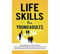 Life Skills for Young Adults: The Guide Every Young Adult Needs - To Rise Above Life's Challenges, Achieve Financial Security, Become Emotionally Resilient and Enjoy Career Success