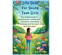 Life Skills for Young Teen Girls: The ultimate guide to navigating life, building self-confidence, overcoming challenges and thriving in early teenage years