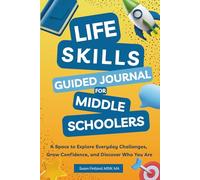 LIFE SKILLS GUIDED JOURNAL FOR MIDDLE SCHOOLERS: A Space to Explore Everyday Challenges, Grow Confidence, and Discover Who You Are