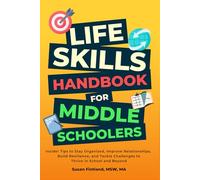 LIFE SKILLS HANDBOOK FOR MIDDLE SCHOOLERS: Insider Tips to Stay Organized, Improve Relationships, Build Resilience, and Tackle Challenges to Thrive in School and Beyond