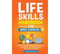 LIFE SKILLS HANDBOOK FOR MIDDLE SCHOOLERS: Insider Tips to Stay Organized, Improve Relationships, Build Resilience, and Tackle Challenges to Thrive in School and Beyond
