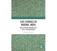 Life Stories in Mughal India: Indo-Persian Biographies, 16th-18th centuries