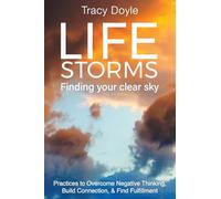 Life Storms Finding Your Clear Sky: Practices to Overcome Negative Thinking, Build Connection, & Find Fulfillment