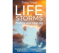 Life Storms Finding Your Clear Sky: Practices to Overcome Negative Thinking, Build Connection, & Find Fulfillment