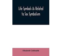 Life symbols as related to sex symbolism: a brief study into the origin and significance of certain symbols which have been found in all ... emblems, showing the unity and simplicit