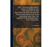 Life - The Infallible Proof From the Word of the Creator That He Has Provided the Way for Man to Enjoy Everlasting Life Upon the Earth, and That the Earth Is to Be Transformed Into a Paradise.