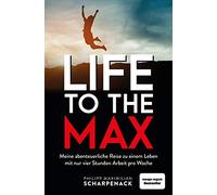 Life to the Max: Meine abenteuerliche Reise zu einem Leben mit nur vier Stunden Arbeit pro Woche