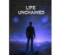 Life Unchained: How to Build Success, Wealth, and Freedom Without Following Society’s Script | Break Free from the 9-to-5, Build Wealth, and Create a Life on Your Own Terms