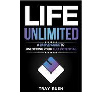 Life Unlimited: A Simple Guide to Unlocking Your Full Potential