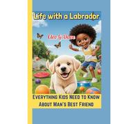 Life with a Labrador: Everything Kids Need to Know About Man’s Best Friend: 2 (Because every pet needs a friend-and every child can be one!”)