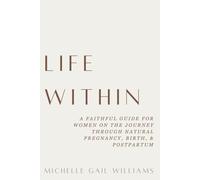 Life Within: A faithful guide for women on the journey through natural pregnancy, birth, & postpartum
