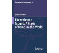 Life without a Ground: A Praxis of Being-in-the-World (Contributions to Phenomenology, 132)