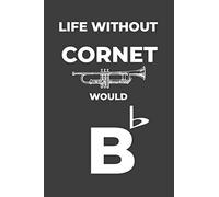 Life Without Cornet: Life Would Be Flat Instrument Music Blank Lined Journal, Notebook, Diary, Birthday Graduation Gift, Planner for Musicians
