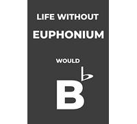 Life Without Euphonium: Life Would Be Flat Instrument Music Blank Lined Journal, Notebook, Diary, Birthday Graduation Gift, Planner for Musicians
