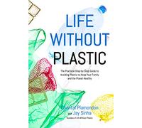 Life Without Plastic: The Practical Step-by-Step Guide to Avoiding Plastic to Keep Your Family and the Planet Healthy