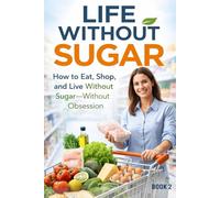 Life Without Sugar: The Simple System for Eating, Shopping, and Living Sugar-Free