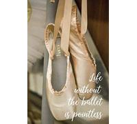 Life Without The Ballet is Pointless: Pocket Size Ballet Dancing Blank Lined Journal. Composition Notebook for all Teen Ballerinas, Male Ballet Dancers /Danseur (20)