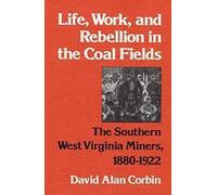 Life, Work and Rebellion in the Coal Fields: The Southern West Virginia Miners 1880-1922 (The Working Class in American History)