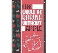 Life Would Be Boring Without Apple: A Funny Journal With Lined Paper Composition Notebook That Makes a Great Apple Lover Gifts For Men and Women